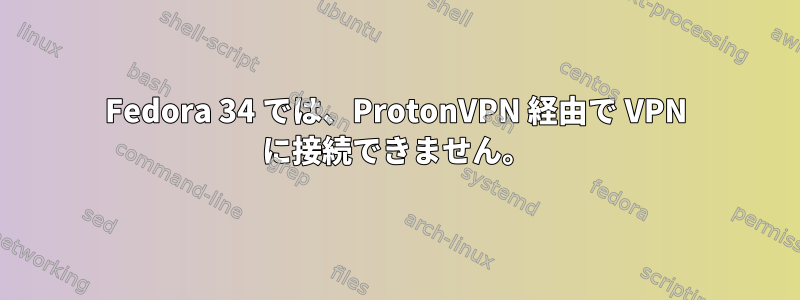 Fedora 34 では、ProtonVPN 経由で VPN に接続できません。