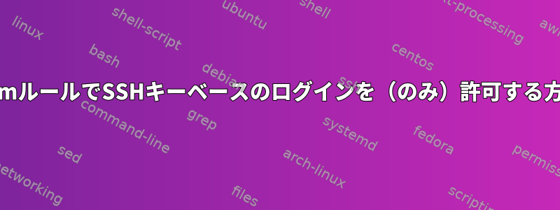 PamルールでSSHキーベースのログインを（のみ）許可する方法