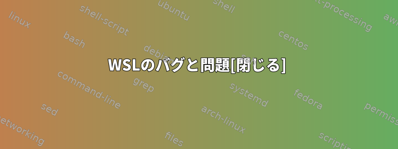 WSLのバグと問題[閉じる]