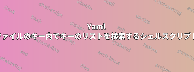 Yaml ファイルのキー内でキーのリストを検索するシェルスクリプト