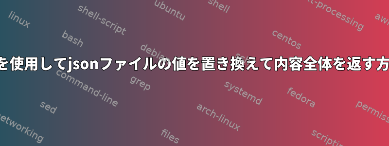 jqを使用してjsonファイルの値を置き換えて内容全体を返す方法