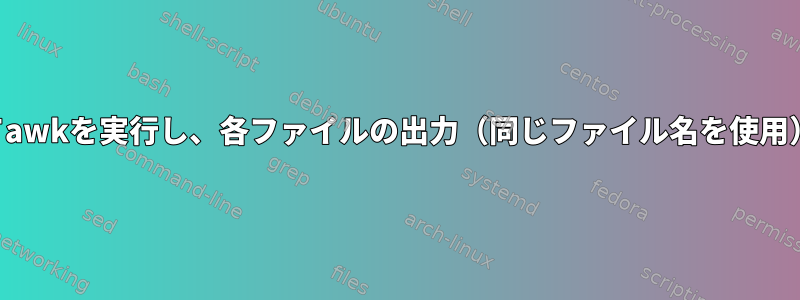 ディレクトリ内の各ファイルに対してawkを実行し、各ファイルの出力（同じファイル名を使用）を別のディレクトリに保存します。