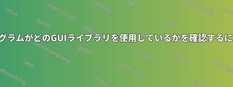 プログラムがどのGUIライブラリを使用しているかを確認するには？