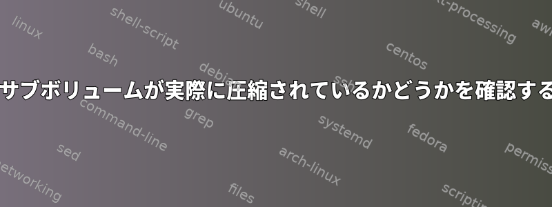 btrfsサブボリュームが実際に圧縮されているかどうかを確認する方法