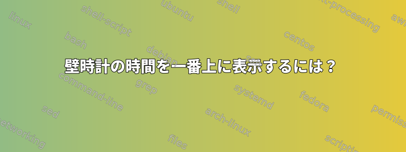 壁時計の時間を一番上に表示するには？