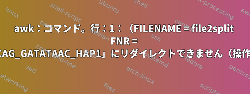 awk：コマンド。行：1：（FILENAME = file2split FNR = 1666）致命的：「CCTGGCAG_GATATAAC_HAP1」にリダイレクトできません（操作は許可されていません）。