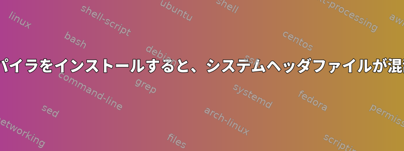 別のCコンパイラをインストールすると、システムヘッダファイルが混乱します。