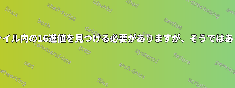 grepはファイル内の16進値を見つける必要がありますが、そうではありません。