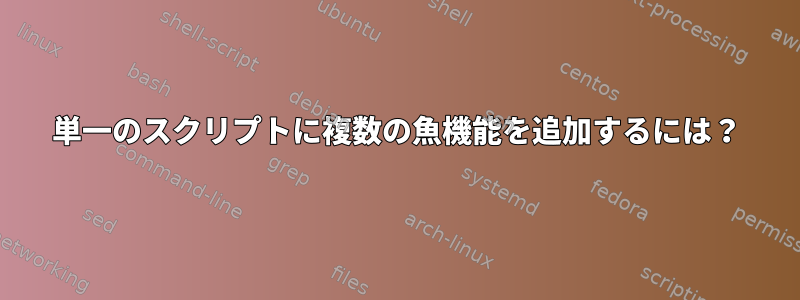 単一のスクリプトに複数の魚機能を追加するには？