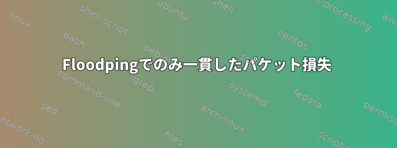 Floodpingでのみ一貫したパケット損失