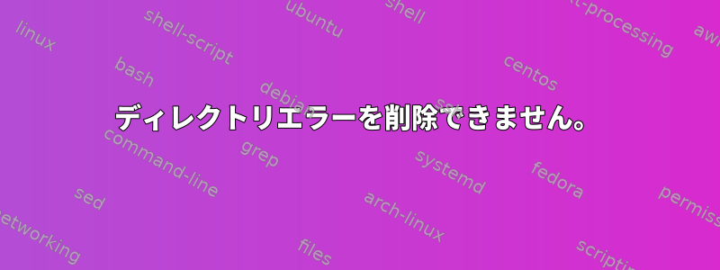 ディレクトリエラーを削除できません。