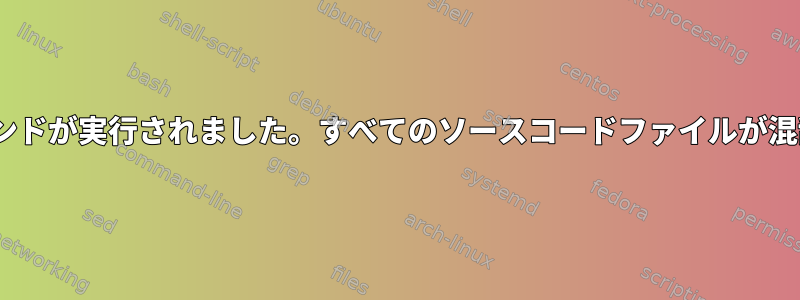 無効なsedコマンドが実行されました。すべてのソースコードファイルが混乱しています。