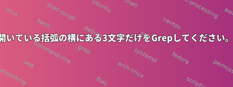 開いている括弧の横にある3文字だけをGrepしてください。