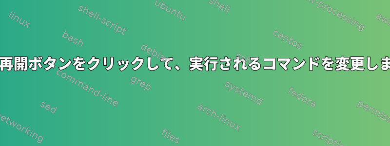 終了/再開ボタンをクリックして、実行されるコマンドを変更します。