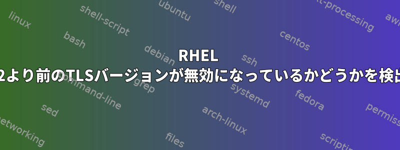 RHEL 7で1.2より前のTLSバージョンが無効になっているかどうかを検出する