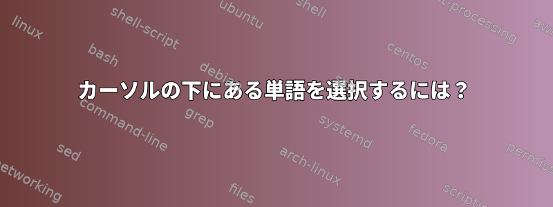 カーソルの下にある単語を選択するには？