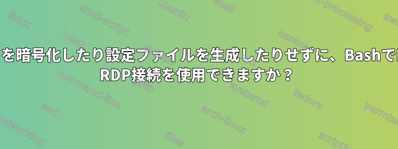 パスワードを暗号化したり設定ファイルを生成したりせずに、BashでRemmina RDP接続を使用できますか？