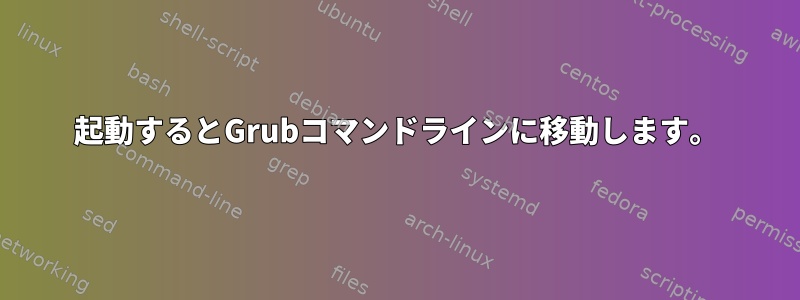 起動するとGrubコマンドラインに移動します。