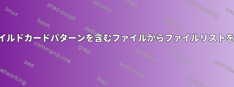 一連のワイルドカードパターンを含むファイルからファイルリストを生成する