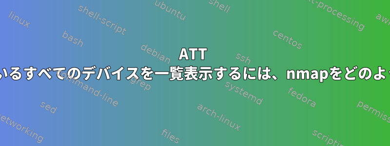 ATT Wi-Fiに接続されているすべてのデバイスを一覧表示するには、nmapをどのように取得しますか？