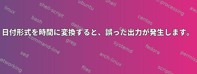 日付形式を時間に変換すると、誤った出力が発生します。