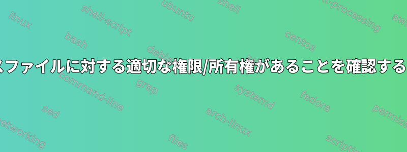 ファイルにSystemDデバイスファイルに対する適切な権限/所有権があることを確認するにはどうすればよいですか？