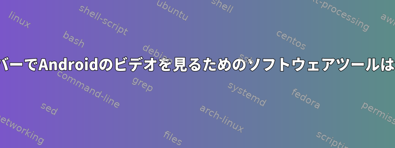 LinuxサーバーでAndroidのビデオを見るためのソフトウェアツールは何ですか？