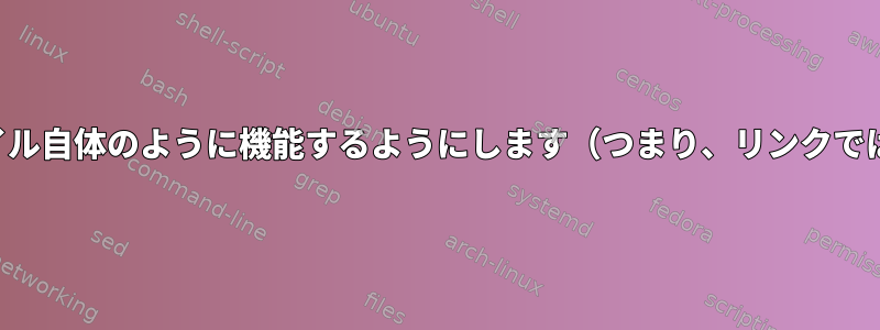 外部ファイルへのリンクがファイル自体のように機能するようにします（つまり、リンクではなくリンク先を削除します）。