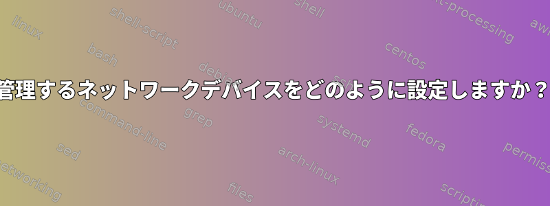 管理するネットワークデバイスをどのように設定しますか？