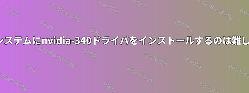 Ubuntuシステムにnvidia-340ドライバをインストールするのは難しいです。