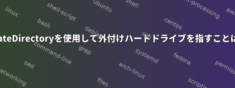 systemdのStateDirectoryを使用して外付けハードドライブを指すことはできますか？