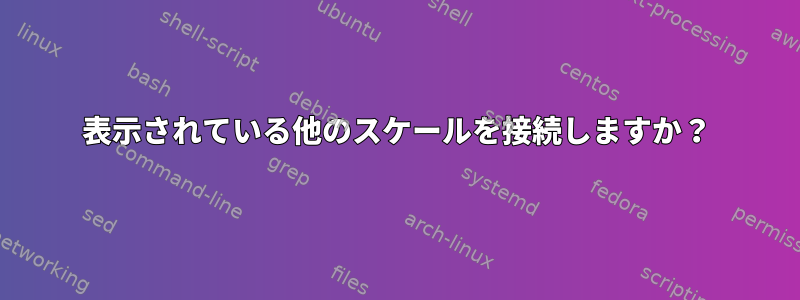 表示されている他のスケールを接続しますか？