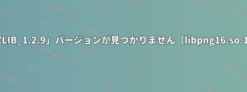 Debianで「ZLIB_1.2.9」バージョンが見つかりません（libpng16.so.16に必要）。