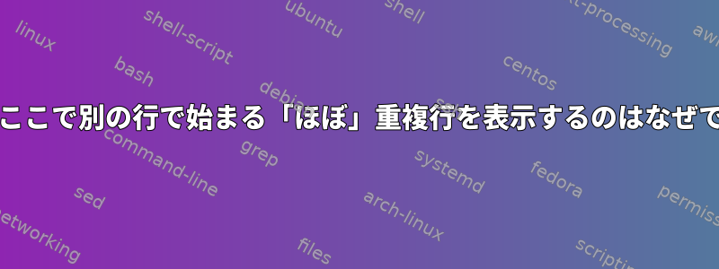 grepがここで別の行で始まる「ほぼ」重複行を表示するのはなぜですか？