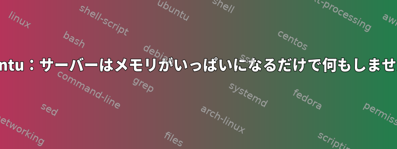 Ubuntu：サーバーはメモリがいっぱいになるだけで何もしません。