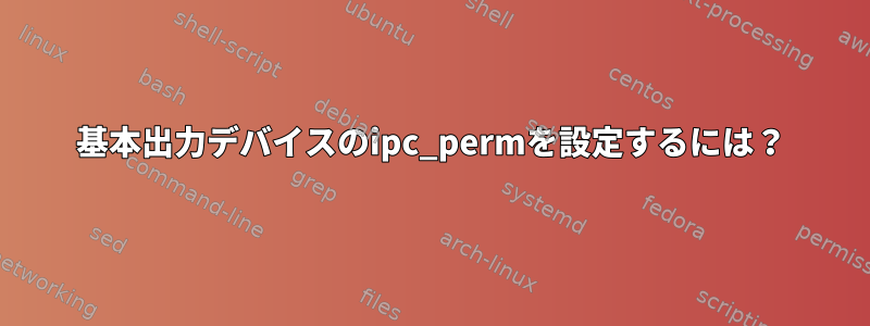 基本出力デバイスのipc_permを設定するには？