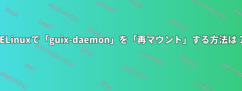 SELinuxで「guix-daemon」を「再マウント」する方法は？