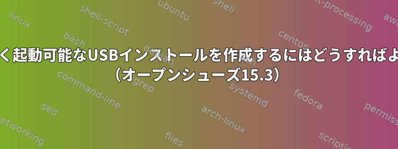 UEFIではなく起動可能なUSBインストールを作成するにはどうすればよいですか？ （オープンシューズ15.3）