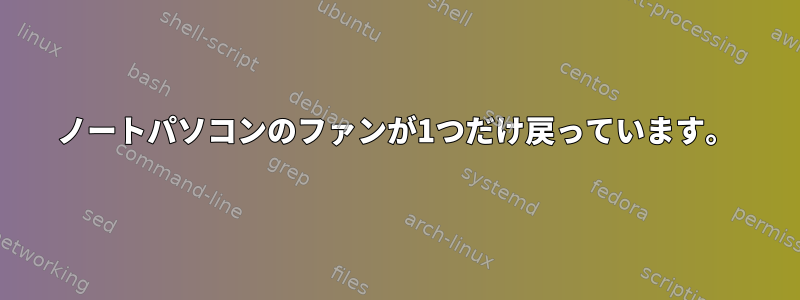 ノートパソコンのファンが1つだけ戻っています。