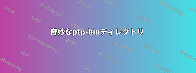 奇妙なptp-binディレクトリ