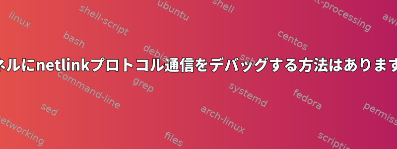 カーネルにnetlinkプロトコル通信をデバッグする方法はありますか？