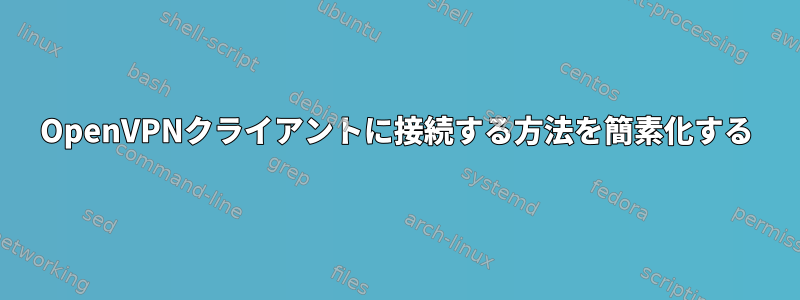 OpenVPNクライアントに接続する方法を簡素化する