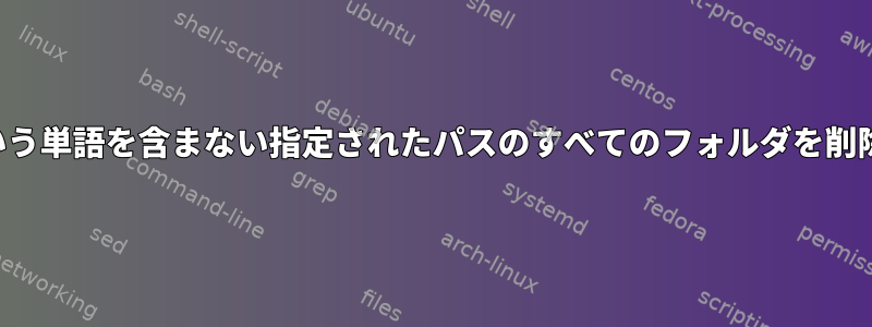 「edit」という単語を含まない指定されたパスのすべてのフォルダを削除しますか？