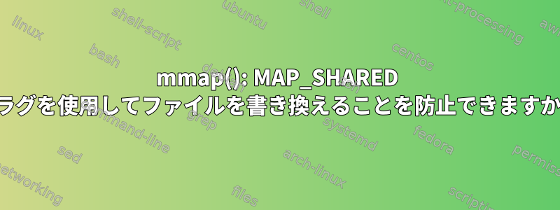 mmap(): MAP_SHARED フラグを使用してファイルを書き換えることを防止できますか？