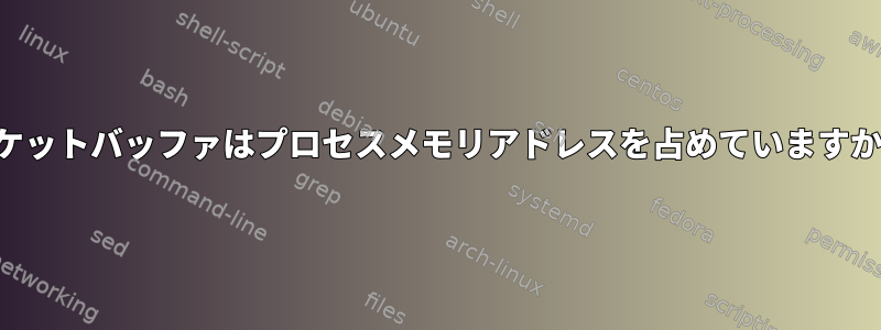 ソケットバッファはプロセスメモリアドレスを占めていますか？