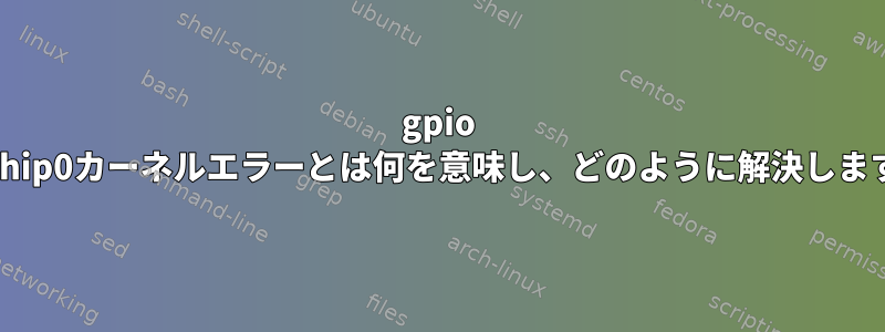 gpio gpiochip0カーネルエラーとは何を意味し、どのように解決しますか？