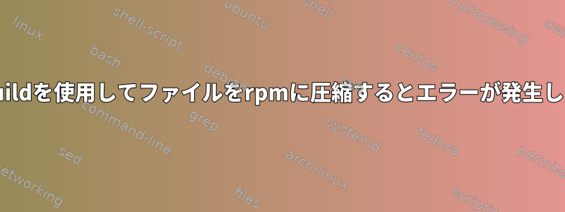 rpmbuildを使用してファイルをrpmに圧縮するとエラーが発生します。