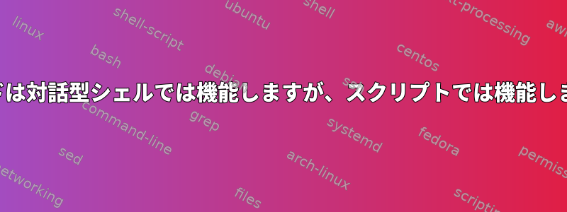 コマンドは対話型シェルでは機能しますが、スクリプトでは機能しません。