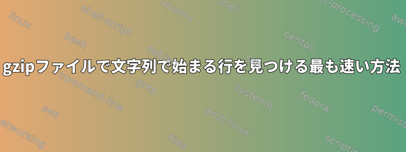 gzipファイルで文字列で始まる行を見つける最も速い方法