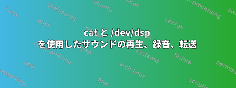 cat と /dev/dsp を使用したサウンドの再生、録音、転送